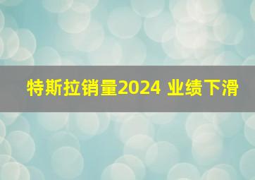 特斯拉销量2024 业绩下滑